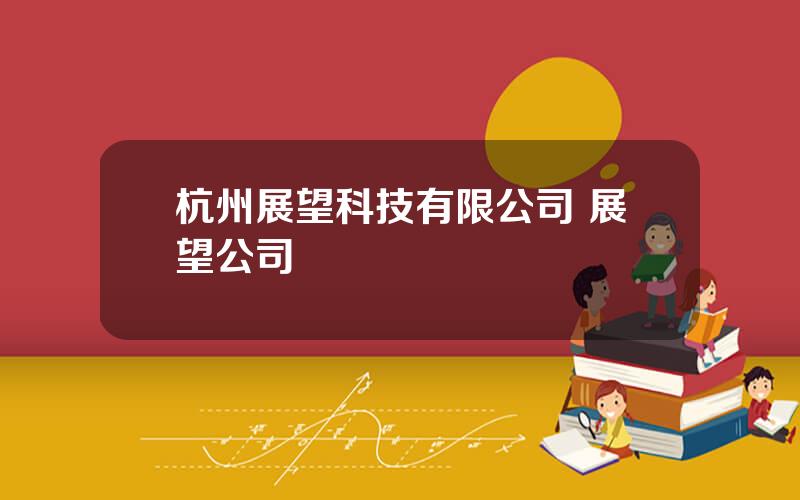 杭州展望科技有限公司 展望公司